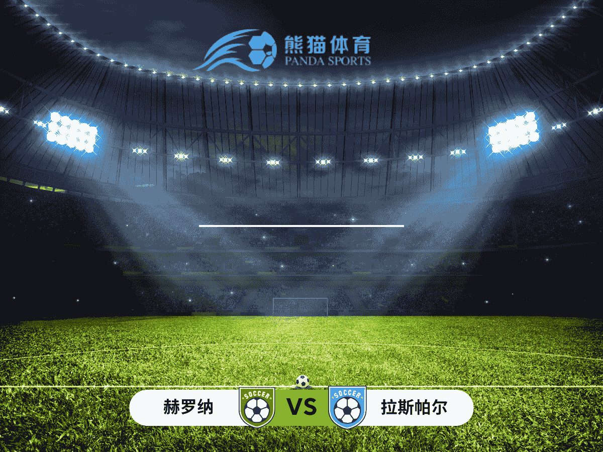 熊猫体育 足球推荐 西甲 赫罗纳 vs 拉斯帕尔马斯：两队状态低迷，谁能率先反弹？