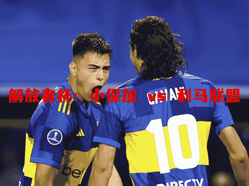 沙巴体育、沙巴体育官网、解放者杯、小保加、Boca Juniors