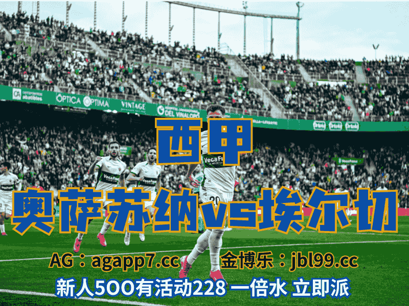 沙巴体育官网、2026世界杯、足球推荐、足球预测、欧罗巴推荐、五大联赛、埃尔切