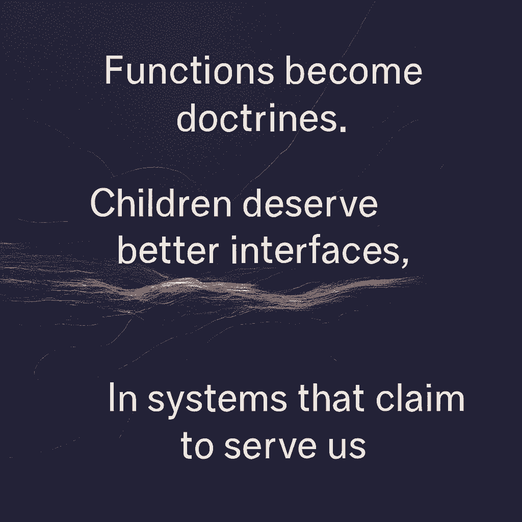 Abstract visual motif featuring diagonal glitch lines and fragmented syntax over a muted plum-violet background. Iridescent dusk tones shimmer through disrupted grid layers, evoking structural instability. The design is visually anchored by the phrases: 'functions become doctrines, children deserve better interfaces, better information. In systems that claim to serve us'—creating a systemic ripple effect rendered in bruised elegance.
