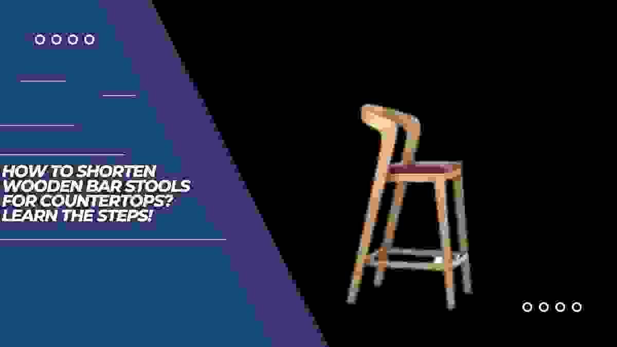 How to Shorten Wooden Bar Stools for Countertops? Learn...