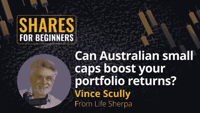 Can Australian Small Caps Boost Your Portfolio Returns. Vince Scully from Life Sherpa