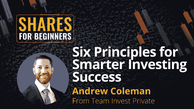 Six principles for smarter investing success. Andrew Coleman from Team Invest Private