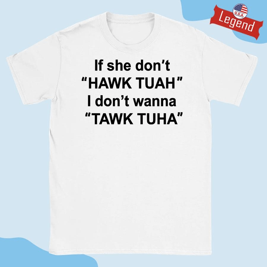 Original If She Don’t Hawk Tuah I Don’t Wanna Tawk Tuha...
