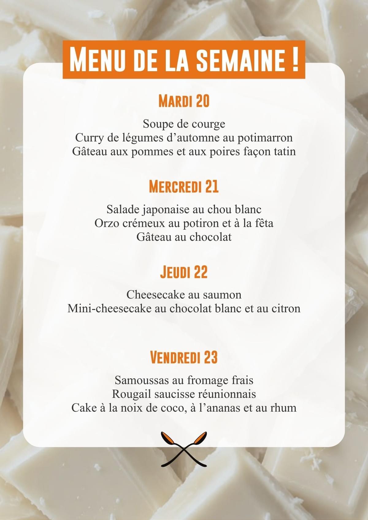 Mardi 13/10 : Salade de courge rôtie et chèvre, gratin de butternut, pommes de terre et crème de cheddar, moelleux aux poires. Mercredi 14/10 : Salade stylée (fenouil, pommes, feta), gaufres de patate douce, légumes rôtis, crème de feta, compote de pommes et de poires. Jeudi 15/10 : Rouleau de printemps, poulet aigre-douce, gâteau à l'eau de rose. Vendredi 16/10 : Bruschetta rosa, volaille, crème de champignons et parmesan, gâteau aux pommes.