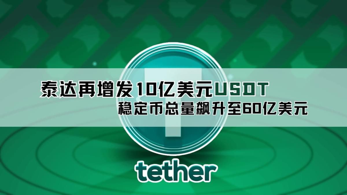 Tether增发10亿美元USDT，稳定币发行量突破60亿美元，市场或迎来复苏