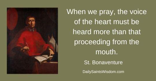 When we pray, the voice of the heart must be heard more than that proceeding from the mouth. Saint Bonaventure DailySaintsWisdom.com with an image of Saint Bonaventure