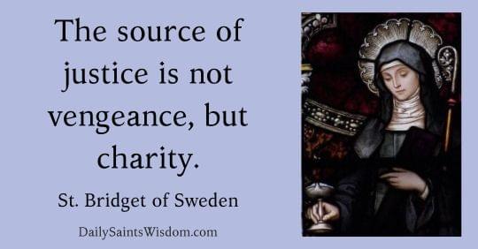 The source of justice is not vengeance, but charity. St. Bridget of Sweden DailySaintsWisdom.com with an image of Saint Bridget of Sweden