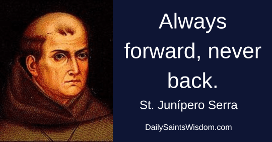 Always forward, never back. Saint Junipero Serra DailySaintsWisdom.com with an image of Saint Junipero Serra