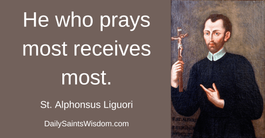 He who prays most receives most. Saint Alphonsus Liguori DailySaintsWisdom.com with an image of Saint Alphonsus Liguori