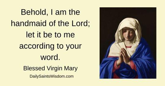 Behold, I am the handmaid of the Lord; let it be to me according to your word.  Blessed Virgin Mary DailySaintsWisdom.com with an image of the Blessed Virgin Mary praying