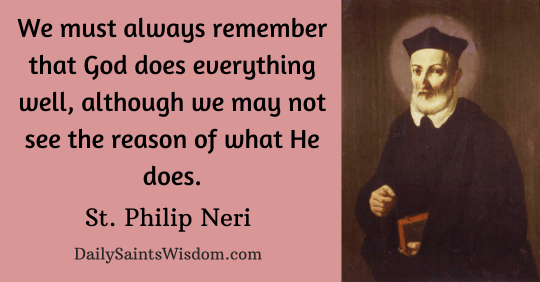 We must always remember that God does everything well, although we may not see the reason of what He does.  St. Philip Neri  DailySaintsWisdom.com with an image of Saint Philip Neri