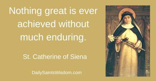 Nothing great is ever achieved without much enduring. St. Catherine of Siena DailySaintsWisdom.com with an image of Saint Catherine of Siena