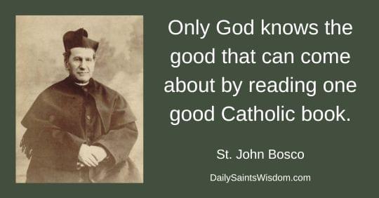 Only God knows the good that can come about by reading one good Catholic book. Saint John Bosco DailySaintsWisdom.com with an image of Saint John Bosco