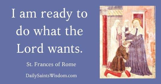 I am ready to do what the Lord wants. St. Frances of Rome DailySaintsWisdom.com with an image of Saint Frances of Rome helping a man who is kneeling