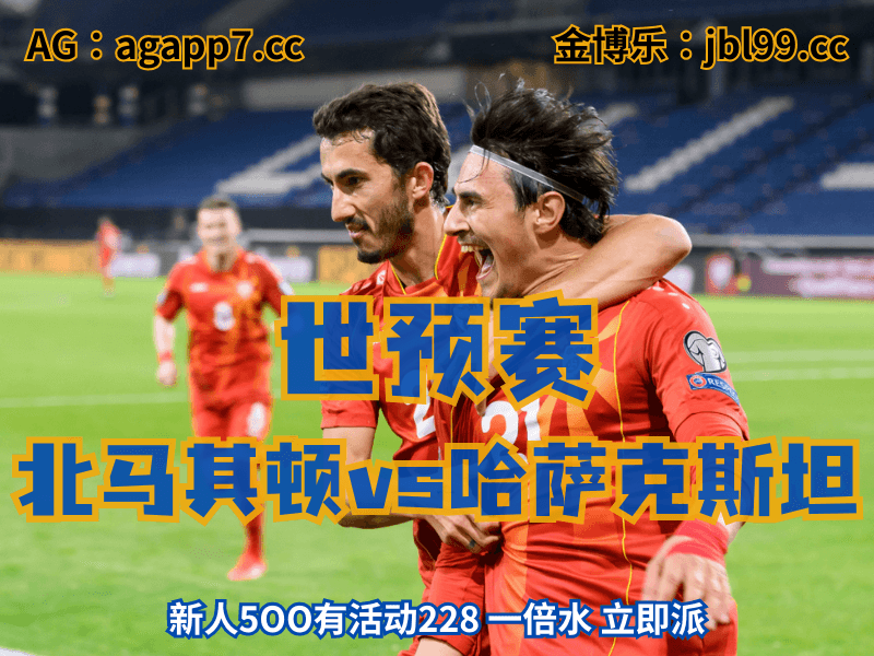 沙巴体育官网、2026世界杯、足球推荐、足球预测、世预赛推荐、五大联赛、北马其顿男足