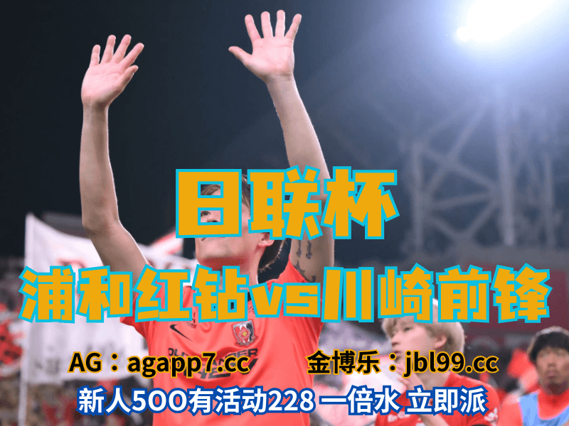 沙巴体育官网、2026世界杯、足球推荐、足球预测、日联杯推荐、五大联赛、浦和红钻