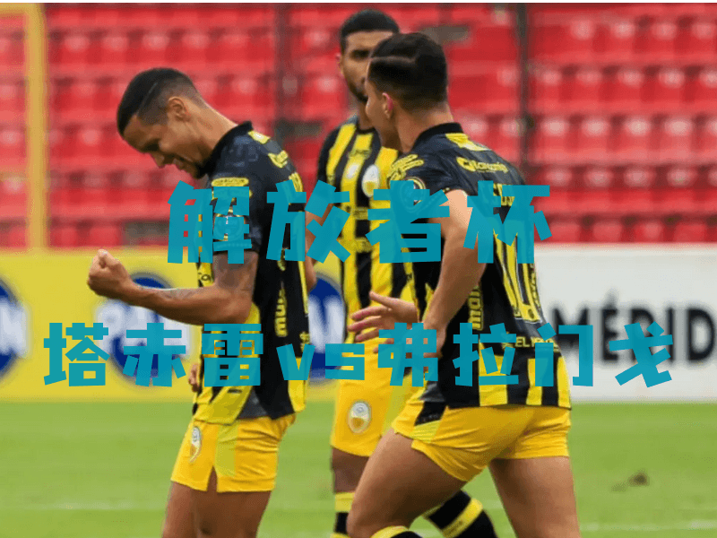 沙巴体育、沙巴体育官网、解放者杯推荐、塔赤雷、Deportivo Tachira
