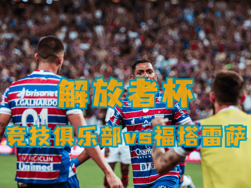 沙巴体育、沙巴体育官网、足球推荐、足球预测、解放者杯推荐、五大联赛、福塔雷萨