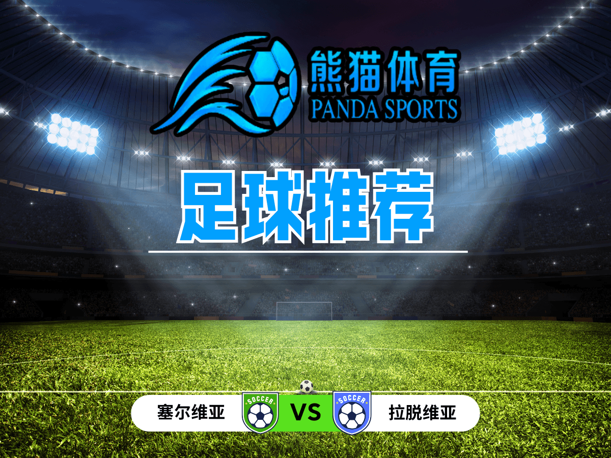 熊猫体育 足球推荐 欧预选：塞尔维亚 vs 拉脱维亚