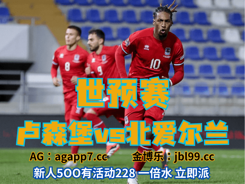 沙巴体育官网、2026世界杯、足球推荐、足球预测、世预赛推荐、五大联赛、卢森堡男足