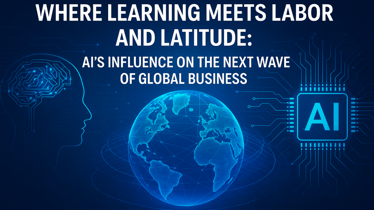 Where Learning Meets Labor And Latitude: AI’s Influence On The Next Wave Of Global Business - October 2025