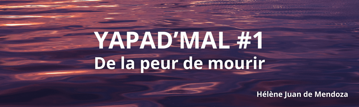 YAPAD'MAL #1 - De la peur de mourir