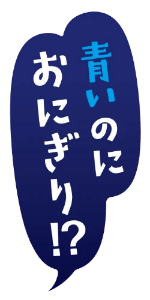 青いのにおにぎり? 青いのにおにぎり?