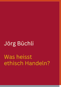Jörg Büchli. Was heisst ethisch Handeln?