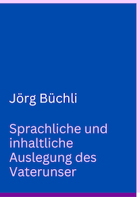 Jörg Büchli. Sprachliche und inhaltliche Auslegung des Vaterunser