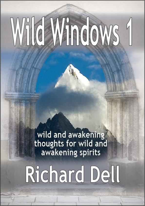 Image of the cover of Richard Dell’s WILD WINDOWS in which a snow-capped mountain is seen through a medieval gothic arch. As well as the title, there is also shown the subtitle ‘wild and awakening thoughts for wild and awakening spirits’.