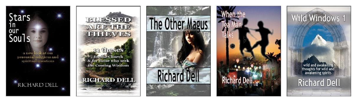 Image of the covers of Richard Dell's books: Stars in our Souls; Blessed are the Thieves; The Other Magus; When the Teaman Talks; Wild Windows. Spiritual, religious, sacred, spiritual awakening, spiritual development, meaning, Earth, environment, healing, spiritual quest, spiritual love, spiritual life, spiritual unfoldment, universalist, meditation