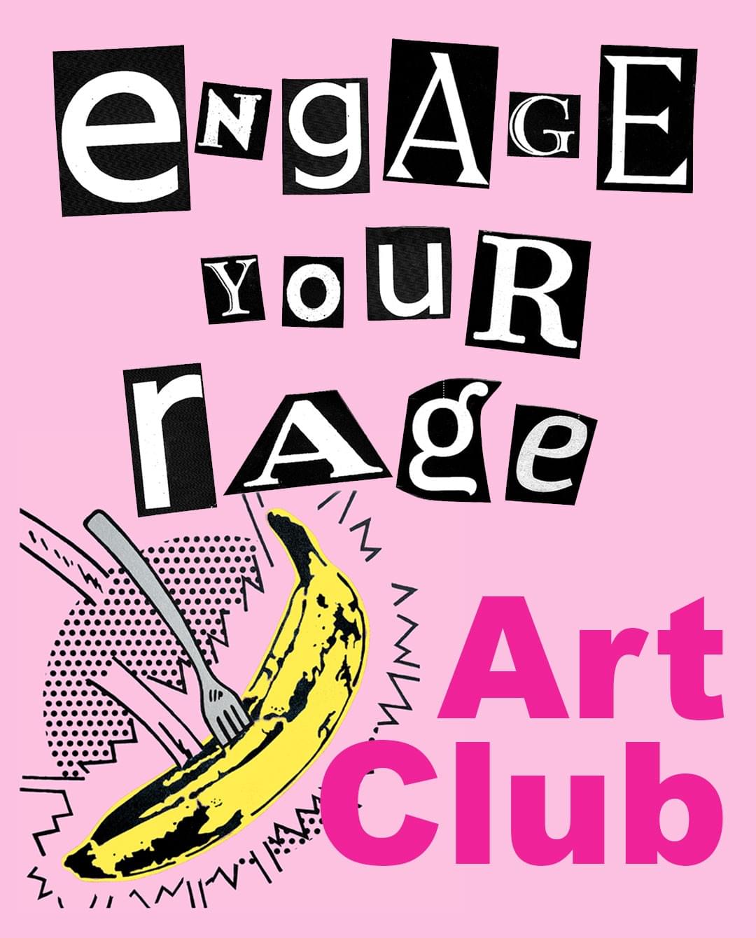 Pale pink backround. Cut out ‘ransom’ letters in balck and white say Engage Your Rage.On the right, the wording Art Club is bright pink. On the left a pop-art style illustration of a fork in a banana being flung across the poster.