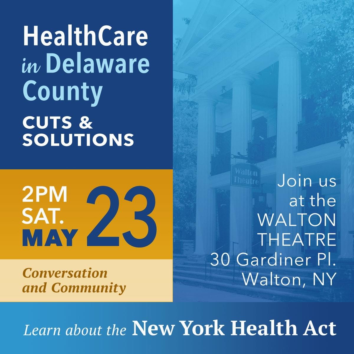 Flyer promoting a community event about healthcare cuts and solutions in Delaware County, scheduled for 2 PM on Saturday, May 23, at Walton Theatre, 30 Gardiner Pl., Walton, NY. The design features a blue and gold color scheme with bold text highlighting the date, location, and focus on the New York Health Act. Flyer promoting a community event about healthcare cuts and solutions in Delaware County, scheduled for 2 PM on Saturday, May 23, at Walton Theatre, 30 Gardiner Pl., Walton, NY. The design features a blue and gold color scheme with bold text highlighting the date, location, and focus on the New York Health Act.