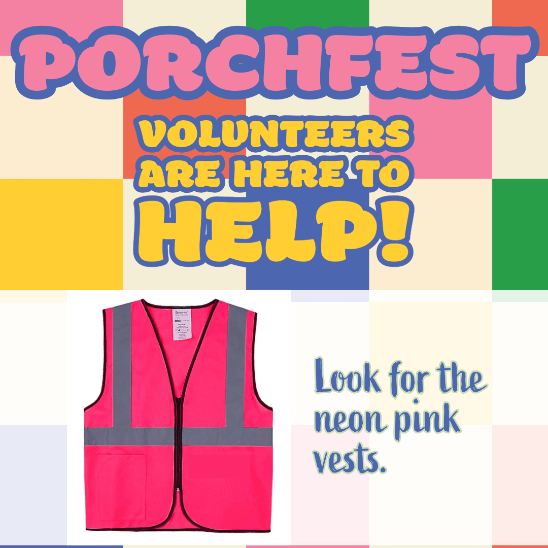 Poster for Porchfest event with text stating volunteers are available to help. Features a neon pink safety vest image and instruction to look for volunteers wearing these vests, set against a colorful checkered background. Poster for Porchfest event with text stating volunteers are available to help. Features a neon pink safety vest image and instruction to look for volunteers wearing these vests, set against a colorful checkered background.