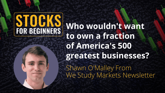Who wouldn't want to own a fraction of America's 500 greatest businesses? Shawn O'Malley From We Study Markets Newsletter