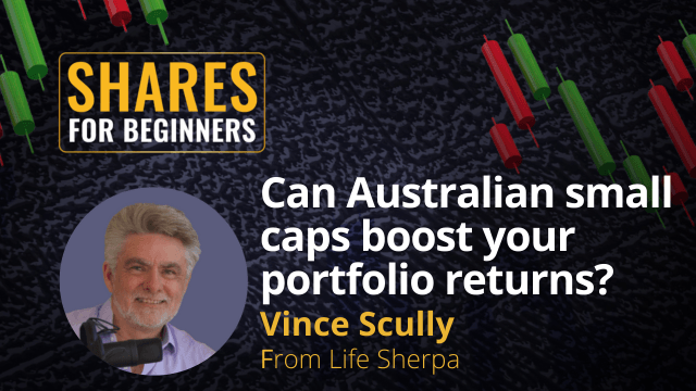 Can Australian Small Caps Boost Your Portfolio Returns. Vince Scully from Life Sherpa