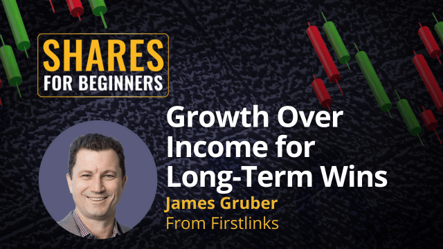 Growthe Over Income for Long-Term Wins James Gruber from Firstlinks
