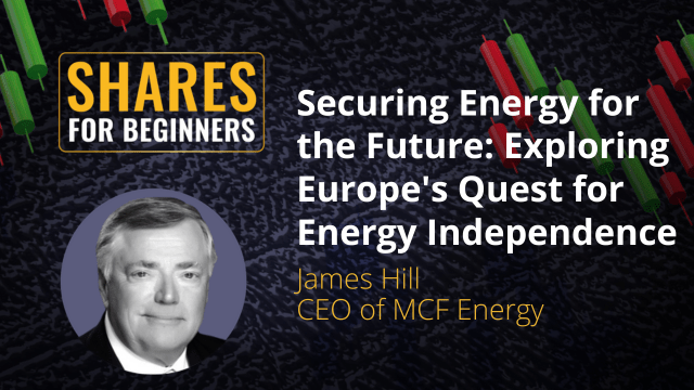 Securing Energy for the Future: Exploring Europe's Quest for Energy Independence. James Hill CEO of MCF Energy