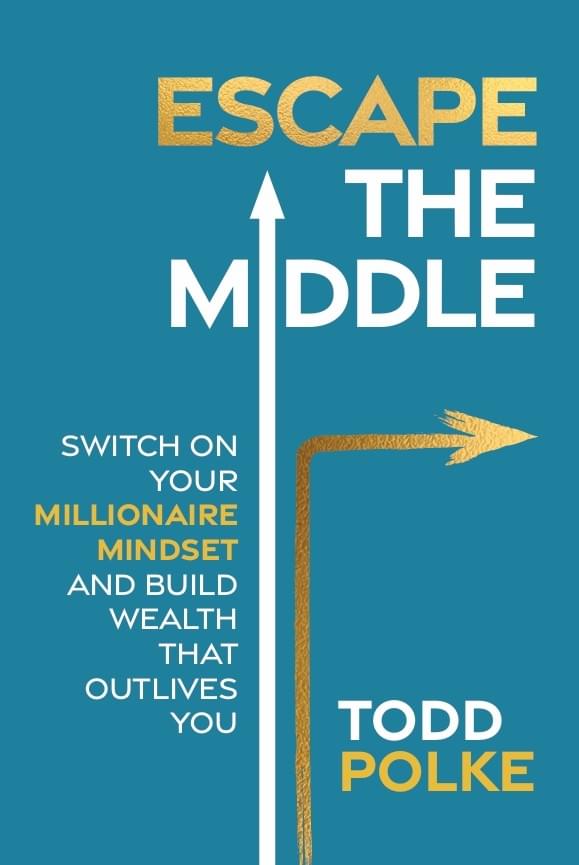 Escape The Middle. Switch on your millionaire mindset and build wealth that outlives you. Todd Polke