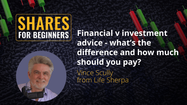 Financial advice v investment advice - what's the difference and how much should you pay? Vince Scully from Life Sherpa