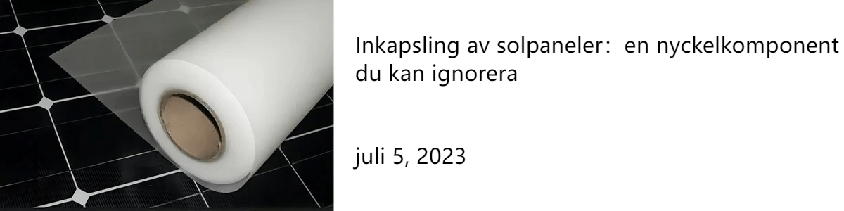 Inkapsling av solpaneler：en nyckelkomponent du kan ignorera juli 5, 2023