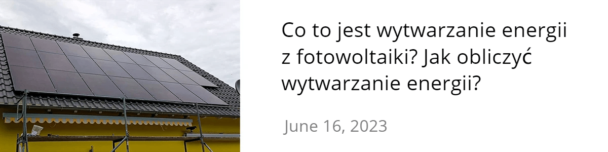 Co to jest wytwarzanie energii z fotowoltaiki? Jak obliczyć wytwarzanie energii?
