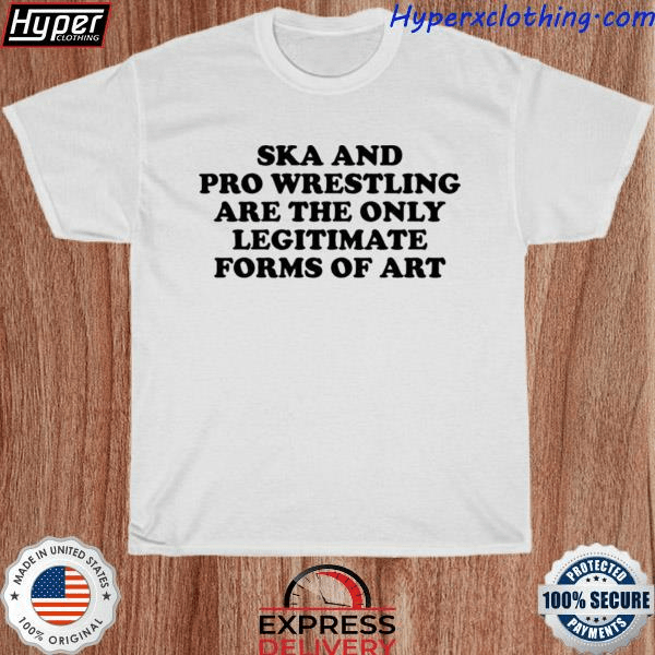 Ska and pro wrestling are the only legitimate forms of ...