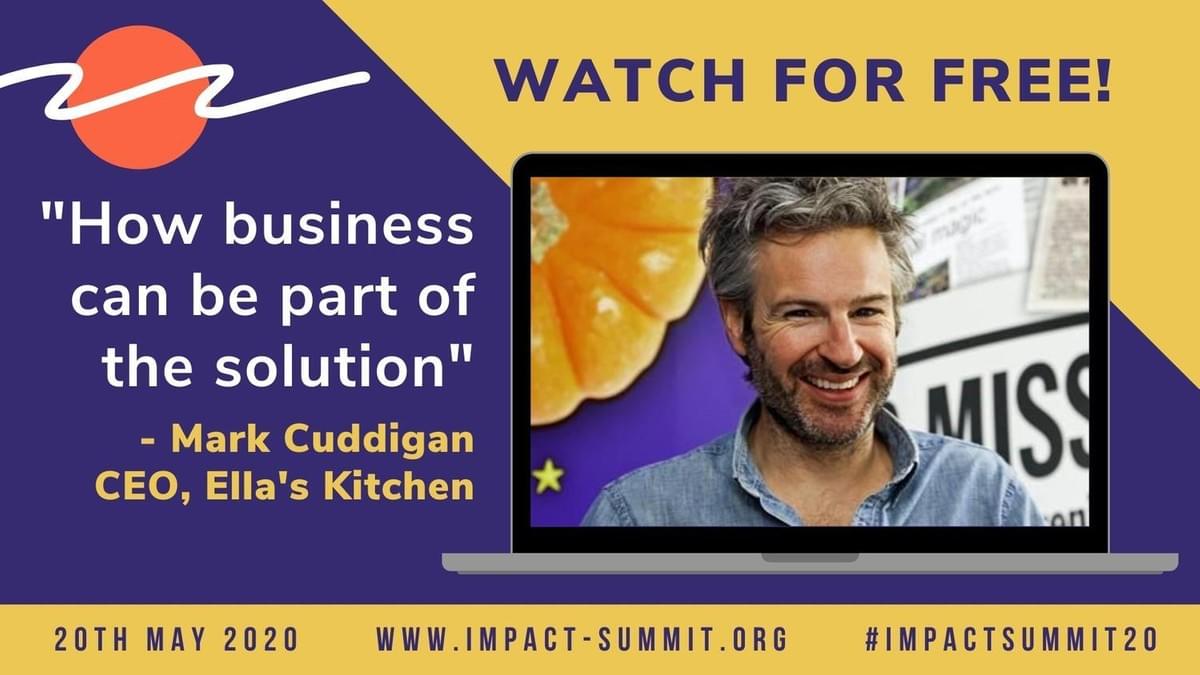 "How business can be part of the solution" Mark Cuddigan, CEO, Ella's Kitchen -- Watch his Impact Summit 2020 talk for free!